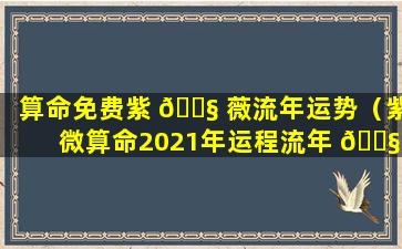 算命免费紫 🐧 薇流年运势（紫微算命2021年运程流年 🐧 免费）